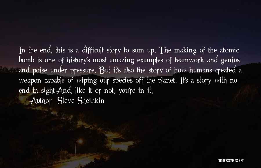 Steve Sheinkin Quotes: In The End, This Is A Difficult Story To Sum Up. The Making Of The Atomic Bomb Is One Of