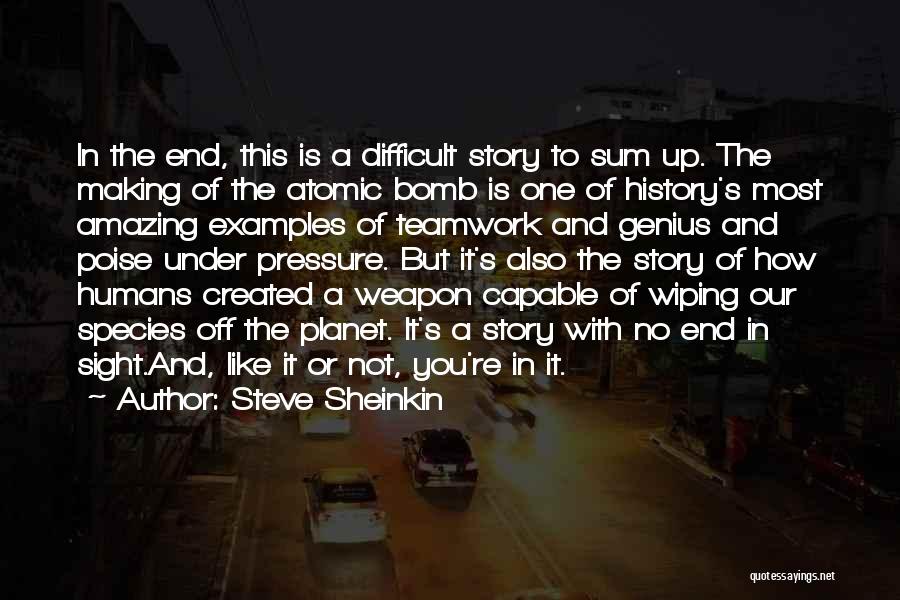 Steve Sheinkin Quotes: In The End, This Is A Difficult Story To Sum Up. The Making Of The Atomic Bomb Is One Of