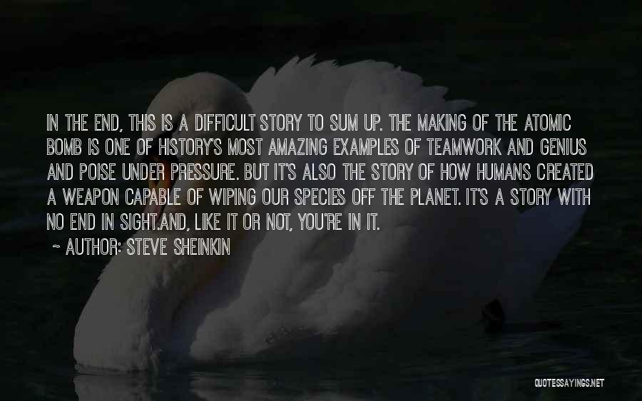 Steve Sheinkin Quotes: In The End, This Is A Difficult Story To Sum Up. The Making Of The Atomic Bomb Is One Of