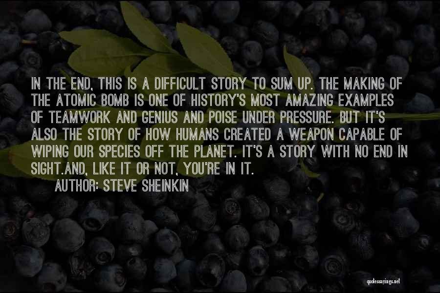 Steve Sheinkin Quotes: In The End, This Is A Difficult Story To Sum Up. The Making Of The Atomic Bomb Is One Of