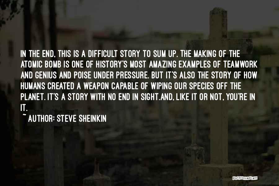 Steve Sheinkin Quotes: In The End, This Is A Difficult Story To Sum Up. The Making Of The Atomic Bomb Is One Of