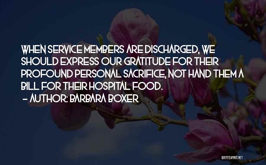 Barbara Boxer Quotes: When Service Members Are Discharged, We Should Express Our Gratitude For Their Profound Personal Sacrifice, Not Hand Them A Bill