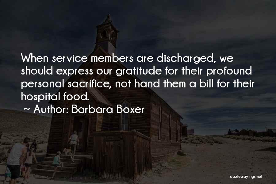 Barbara Boxer Quotes: When Service Members Are Discharged, We Should Express Our Gratitude For Their Profound Personal Sacrifice, Not Hand Them A Bill