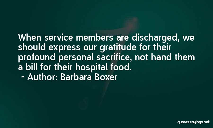 Barbara Boxer Quotes: When Service Members Are Discharged, We Should Express Our Gratitude For Their Profound Personal Sacrifice, Not Hand Them A Bill