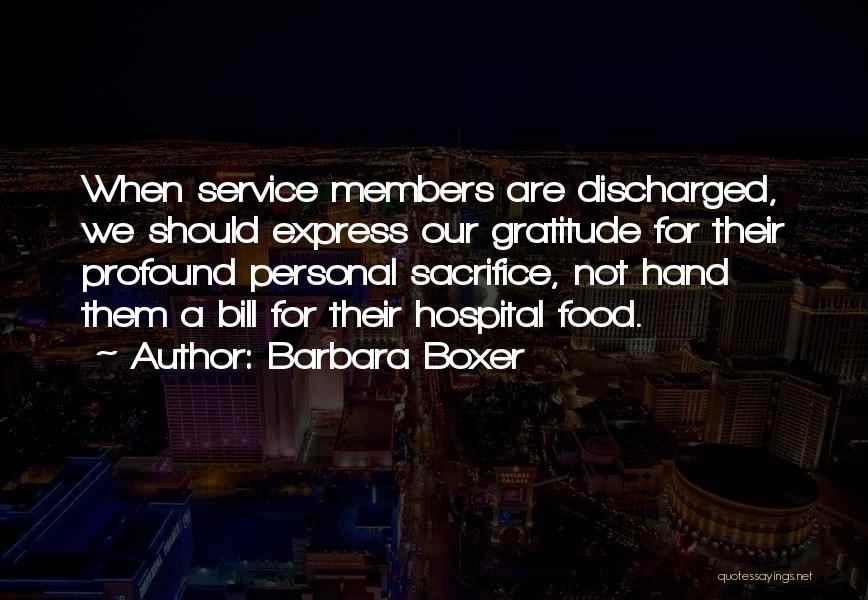 Barbara Boxer Quotes: When Service Members Are Discharged, We Should Express Our Gratitude For Their Profound Personal Sacrifice, Not Hand Them A Bill