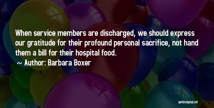 Barbara Boxer Quotes: When Service Members Are Discharged, We Should Express Our Gratitude For Their Profound Personal Sacrifice, Not Hand Them A Bill