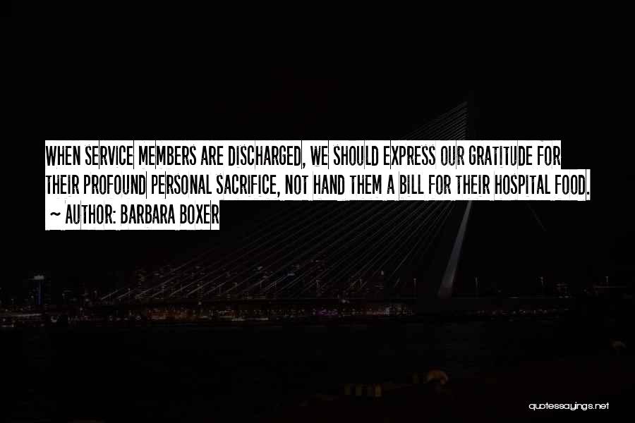 Barbara Boxer Quotes: When Service Members Are Discharged, We Should Express Our Gratitude For Their Profound Personal Sacrifice, Not Hand Them A Bill