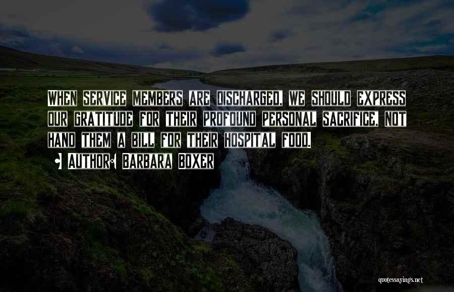 Barbara Boxer Quotes: When Service Members Are Discharged, We Should Express Our Gratitude For Their Profound Personal Sacrifice, Not Hand Them A Bill