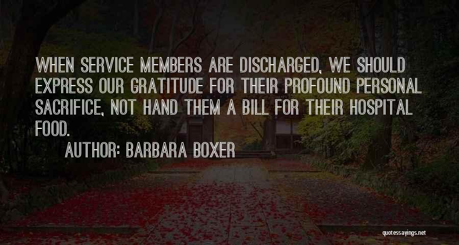 Barbara Boxer Quotes: When Service Members Are Discharged, We Should Express Our Gratitude For Their Profound Personal Sacrifice, Not Hand Them A Bill