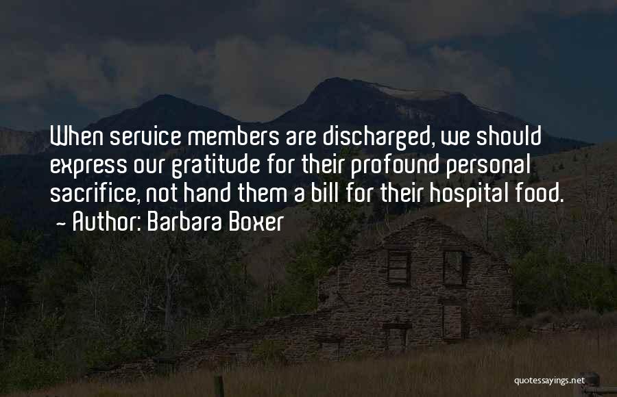 Barbara Boxer Quotes: When Service Members Are Discharged, We Should Express Our Gratitude For Their Profound Personal Sacrifice, Not Hand Them A Bill