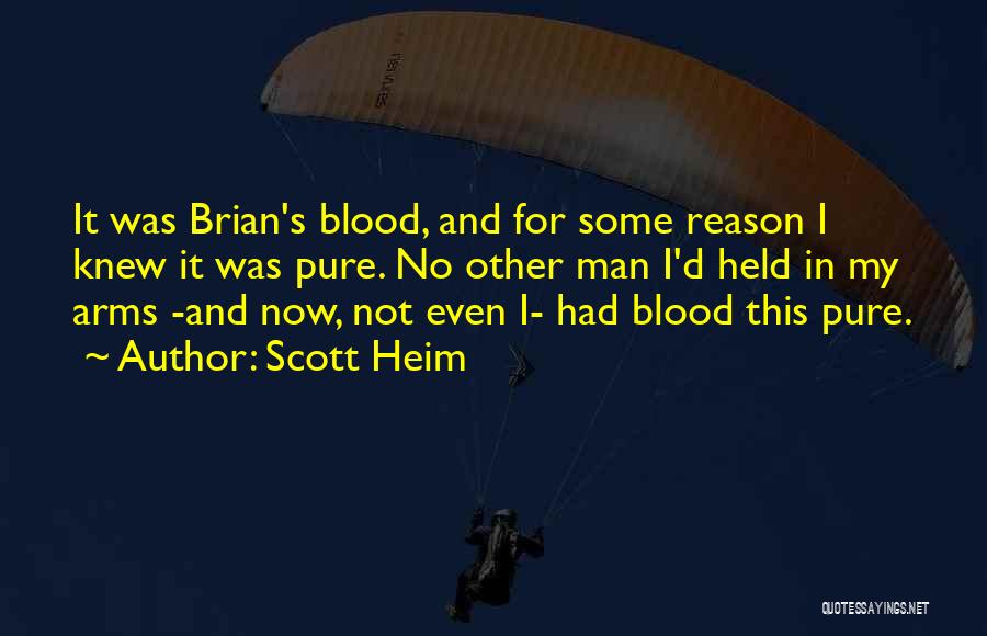 Scott Heim Quotes: It Was Brian's Blood, And For Some Reason I Knew It Was Pure. No Other Man I'd Held In My