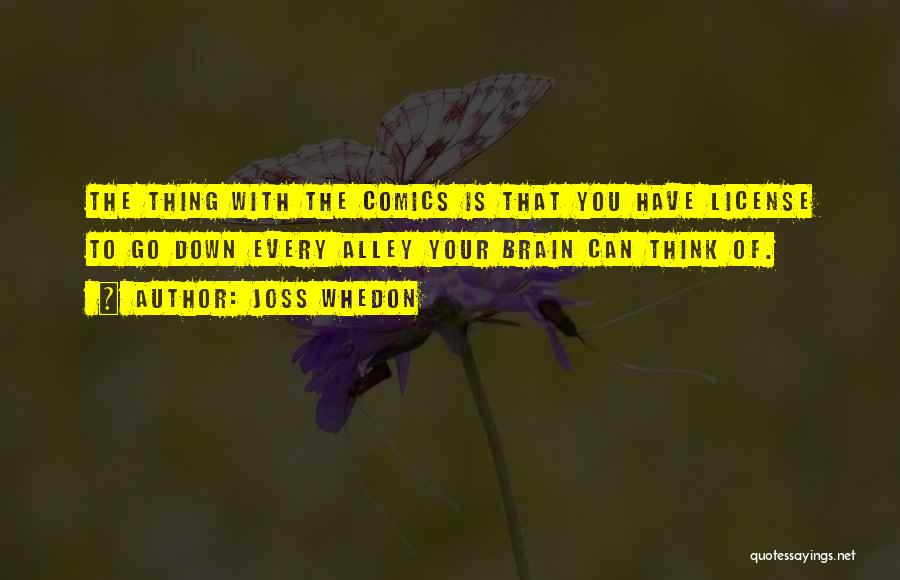 Joss Whedon Quotes: The Thing With The Comics Is That You Have License To Go Down Every Alley Your Brain Can Think Of.
