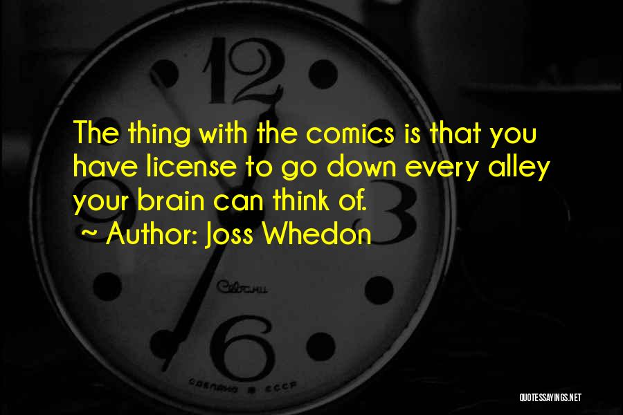 Joss Whedon Quotes: The Thing With The Comics Is That You Have License To Go Down Every Alley Your Brain Can Think Of.