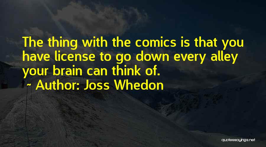 Joss Whedon Quotes: The Thing With The Comics Is That You Have License To Go Down Every Alley Your Brain Can Think Of.