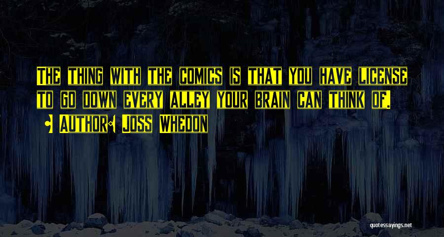 Joss Whedon Quotes: The Thing With The Comics Is That You Have License To Go Down Every Alley Your Brain Can Think Of.