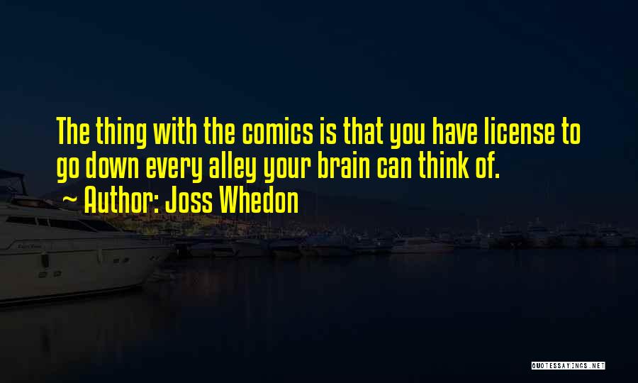 Joss Whedon Quotes: The Thing With The Comics Is That You Have License To Go Down Every Alley Your Brain Can Think Of.