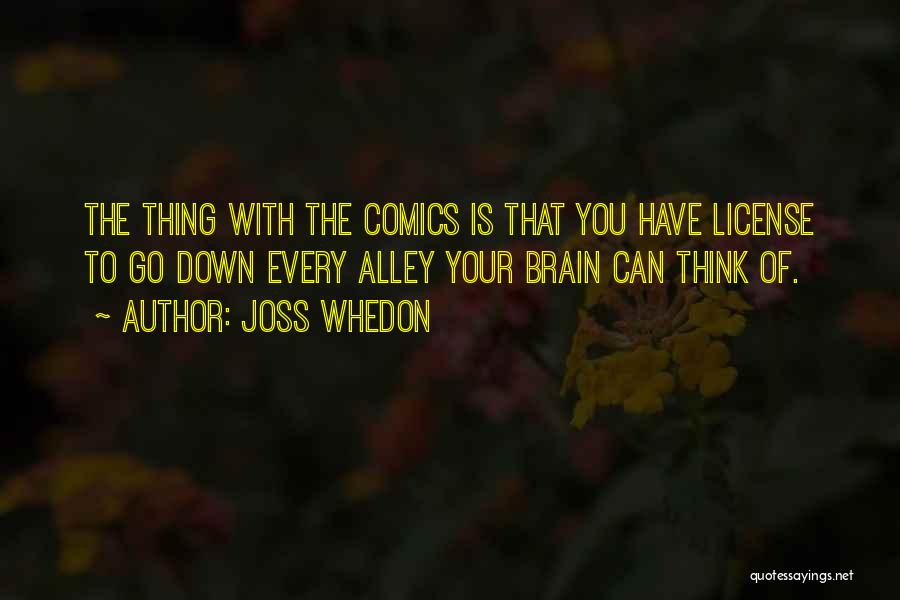 Joss Whedon Quotes: The Thing With The Comics Is That You Have License To Go Down Every Alley Your Brain Can Think Of.
