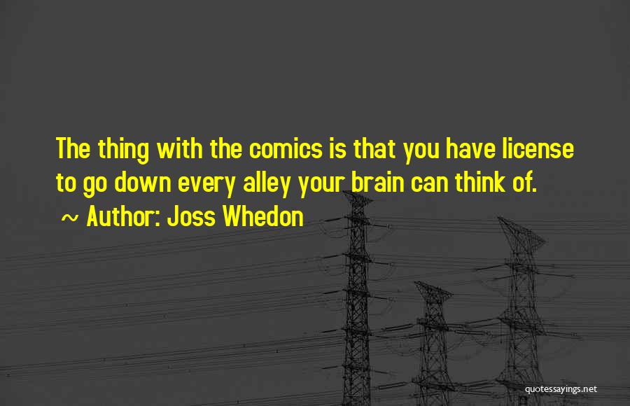 Joss Whedon Quotes: The Thing With The Comics Is That You Have License To Go Down Every Alley Your Brain Can Think Of.