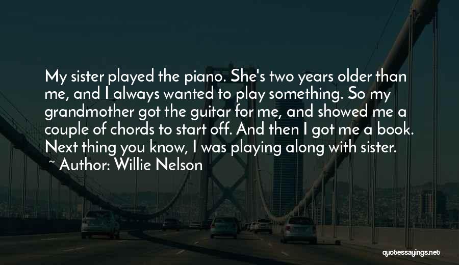 Willie Nelson Quotes: My Sister Played The Piano. She's Two Years Older Than Me, And I Always Wanted To Play Something. So My