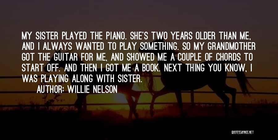 Willie Nelson Quotes: My Sister Played The Piano. She's Two Years Older Than Me, And I Always Wanted To Play Something. So My