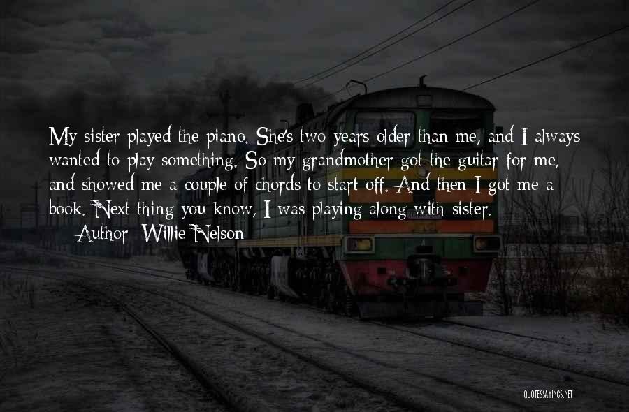 Willie Nelson Quotes: My Sister Played The Piano. She's Two Years Older Than Me, And I Always Wanted To Play Something. So My