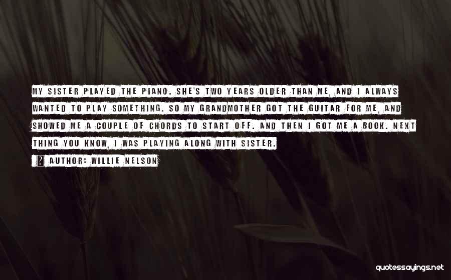 Willie Nelson Quotes: My Sister Played The Piano. She's Two Years Older Than Me, And I Always Wanted To Play Something. So My