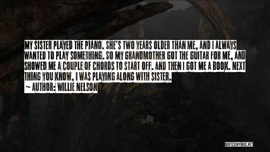 Willie Nelson Quotes: My Sister Played The Piano. She's Two Years Older Than Me, And I Always Wanted To Play Something. So My