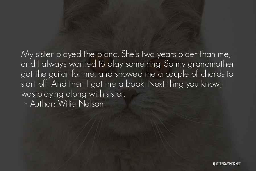 Willie Nelson Quotes: My Sister Played The Piano. She's Two Years Older Than Me, And I Always Wanted To Play Something. So My