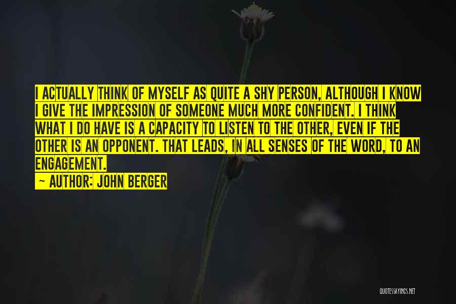 John Berger Quotes: I Actually Think Of Myself As Quite A Shy Person, Although I Know I Give The Impression Of Someone Much