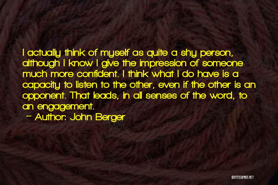 John Berger Quotes: I Actually Think Of Myself As Quite A Shy Person, Although I Know I Give The Impression Of Someone Much