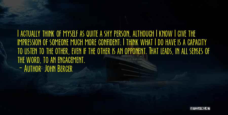 John Berger Quotes: I Actually Think Of Myself As Quite A Shy Person, Although I Know I Give The Impression Of Someone Much