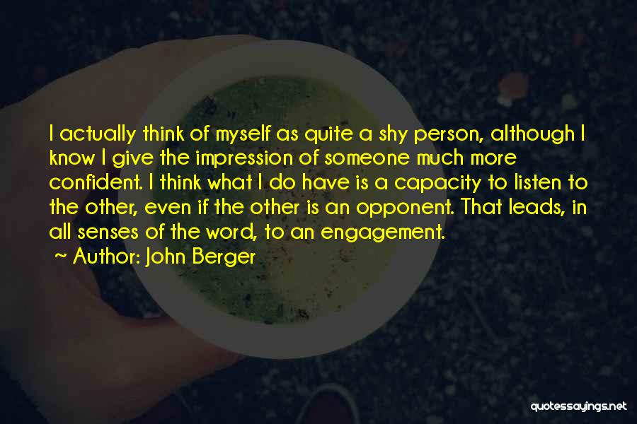 John Berger Quotes: I Actually Think Of Myself As Quite A Shy Person, Although I Know I Give The Impression Of Someone Much