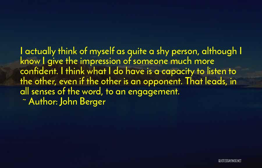 John Berger Quotes: I Actually Think Of Myself As Quite A Shy Person, Although I Know I Give The Impression Of Someone Much