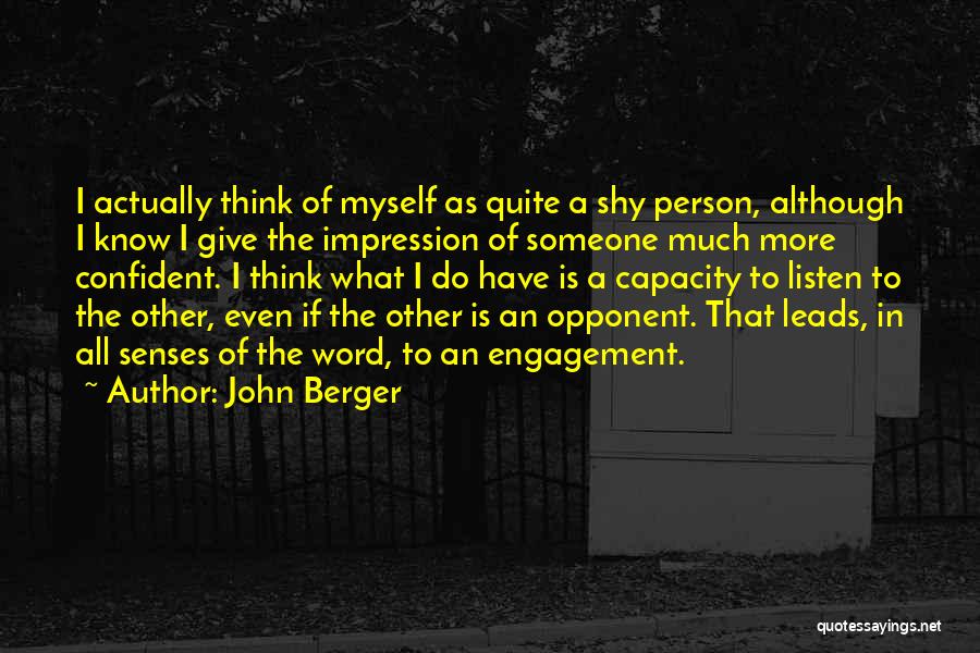 John Berger Quotes: I Actually Think Of Myself As Quite A Shy Person, Although I Know I Give The Impression Of Someone Much