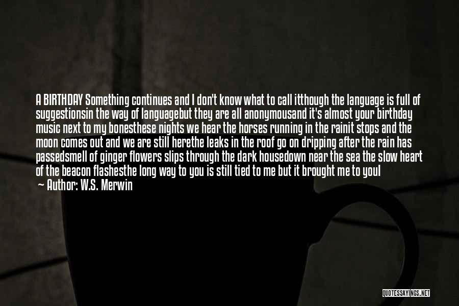 W.S. Merwin Quotes: A Birthday Something Continues And I Don't Know What To Call Itthough The Language Is Full Of Suggestionsin The Way