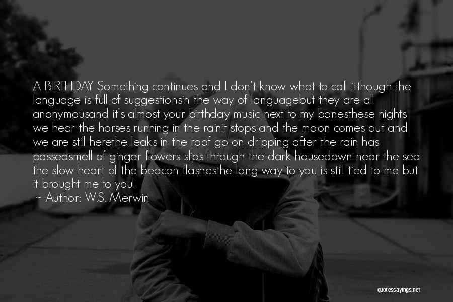 W.S. Merwin Quotes: A Birthday Something Continues And I Don't Know What To Call Itthough The Language Is Full Of Suggestionsin The Way
