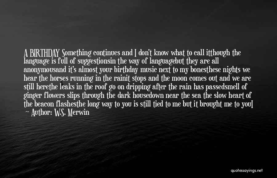 W.S. Merwin Quotes: A Birthday Something Continues And I Don't Know What To Call Itthough The Language Is Full Of Suggestionsin The Way