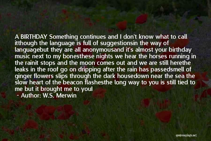 W.S. Merwin Quotes: A Birthday Something Continues And I Don't Know What To Call Itthough The Language Is Full Of Suggestionsin The Way