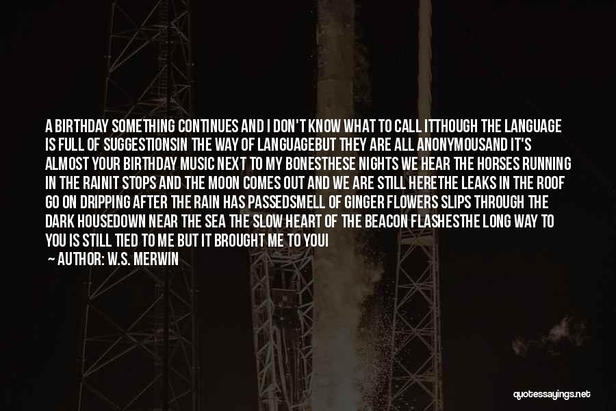 W.S. Merwin Quotes: A Birthday Something Continues And I Don't Know What To Call Itthough The Language Is Full Of Suggestionsin The Way