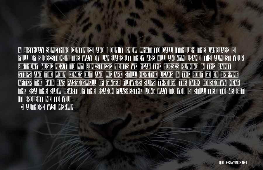 W.S. Merwin Quotes: A Birthday Something Continues And I Don't Know What To Call Itthough The Language Is Full Of Suggestionsin The Way