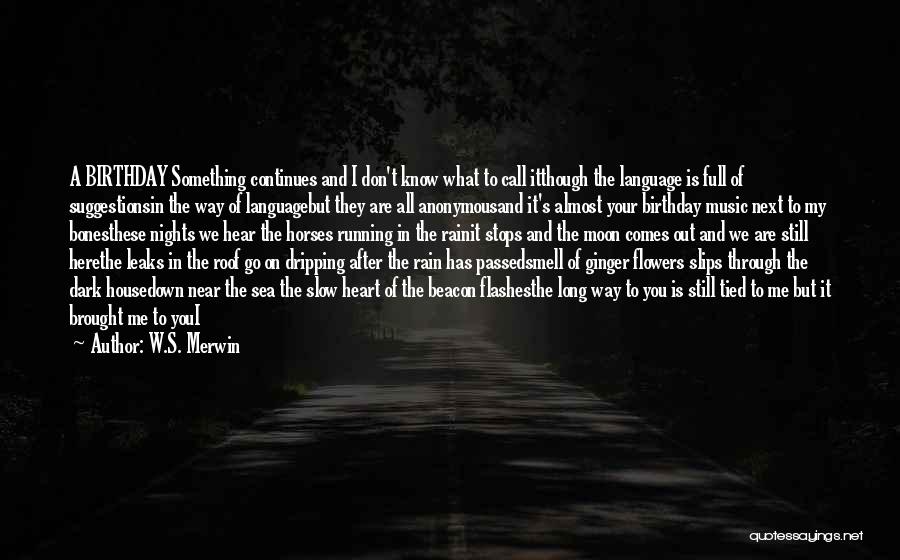 W.S. Merwin Quotes: A Birthday Something Continues And I Don't Know What To Call Itthough The Language Is Full Of Suggestionsin The Way