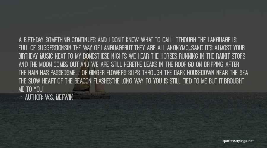 W.S. Merwin Quotes: A Birthday Something Continues And I Don't Know What To Call Itthough The Language Is Full Of Suggestionsin The Way