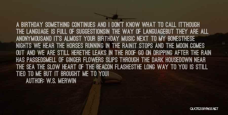 W.S. Merwin Quotes: A Birthday Something Continues And I Don't Know What To Call Itthough The Language Is Full Of Suggestionsin The Way