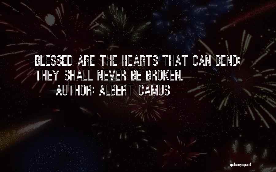 Albert Camus Quotes: Blessed Are The Hearts That Can Bend; They Shall Never Be Broken.