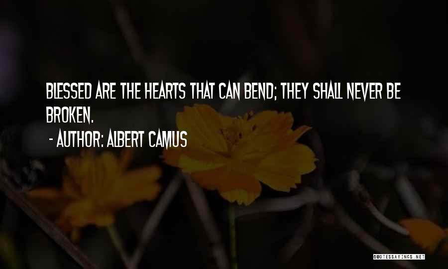 Albert Camus Quotes: Blessed Are The Hearts That Can Bend; They Shall Never Be Broken.