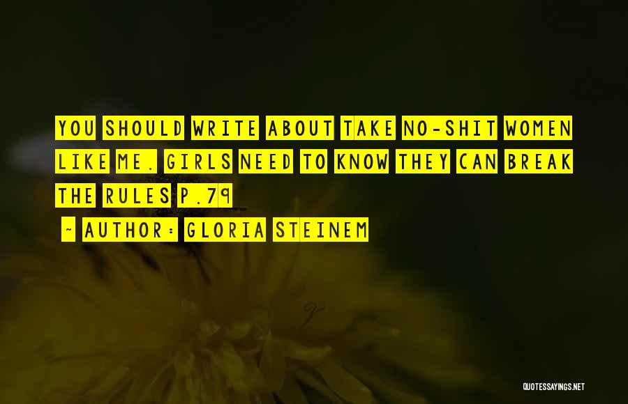 Gloria Steinem Quotes: You Should Write About Take No-shit Women Like Me. Girls Need To Know They Can Break The Rules P.79