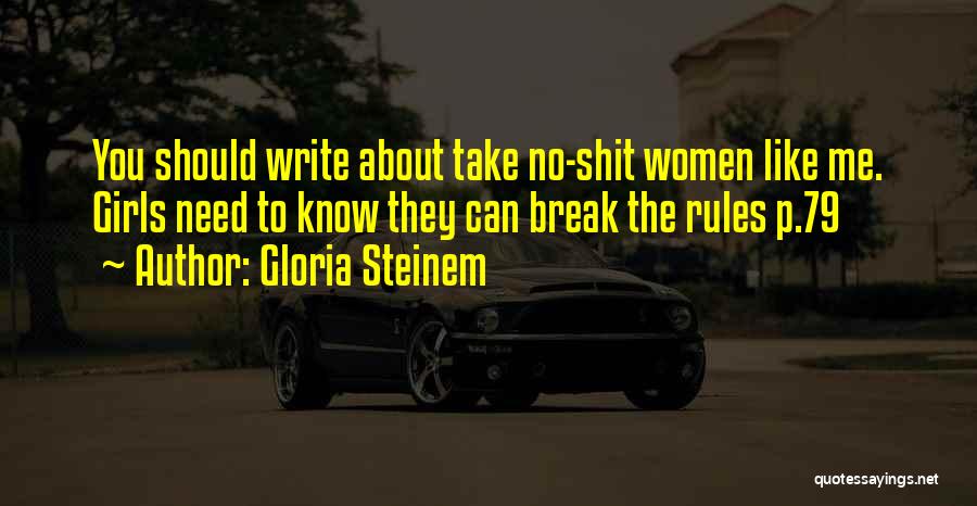 Gloria Steinem Quotes: You Should Write About Take No-shit Women Like Me. Girls Need To Know They Can Break The Rules P.79