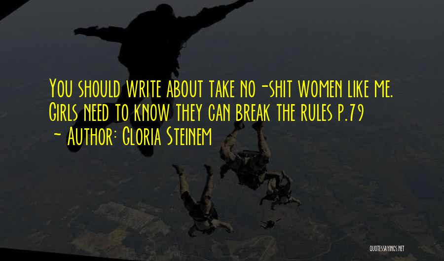 Gloria Steinem Quotes: You Should Write About Take No-shit Women Like Me. Girls Need To Know They Can Break The Rules P.79