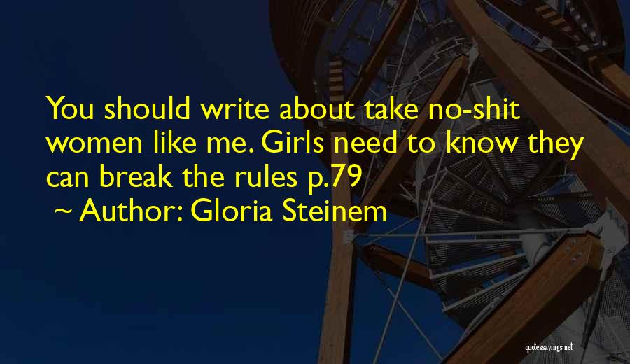 Gloria Steinem Quotes: You Should Write About Take No-shit Women Like Me. Girls Need To Know They Can Break The Rules P.79