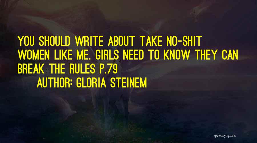 Gloria Steinem Quotes: You Should Write About Take No-shit Women Like Me. Girls Need To Know They Can Break The Rules P.79